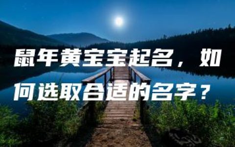 鼠年黄宝宝起名，如何选取合适的名字？