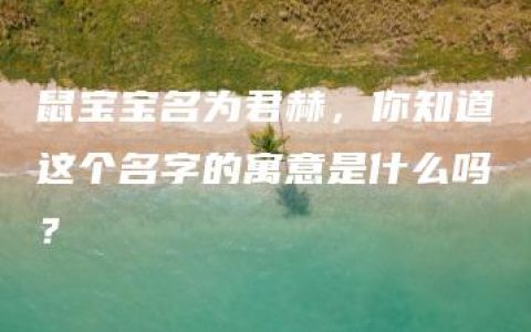 鼠宝宝名为君赫，你知道这个名字的寓意是什么吗？