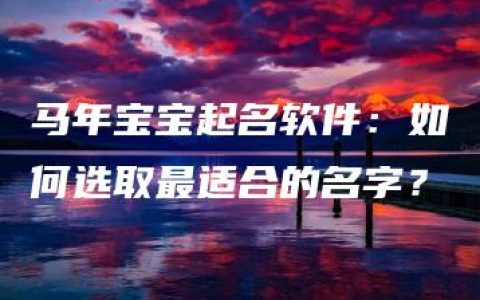 马年宝宝起名软件：如何选取最适合的名字？