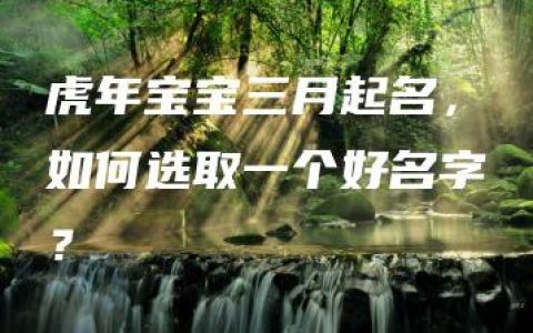 虎年宝宝三月起名，如何选取一个好名字？