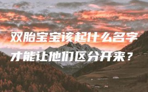 双胎宝宝该起什么名字才能让他们区分开来？