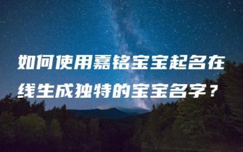 如何使用嘉铭宝宝起名在线生成独特的宝宝名字？