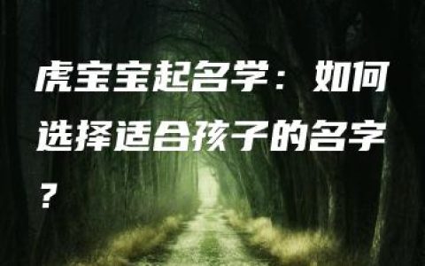 虎宝宝起名学：如何选择适合孩子的名字？