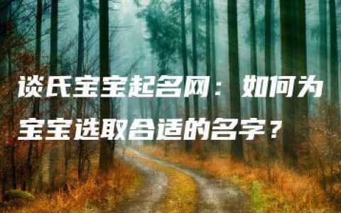 谈氏宝宝起名网：如何为宝宝选取合适的名字？