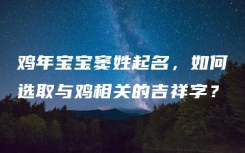 鸡年宝宝窦姓起名，如何选取与鸡相关的吉祥字？