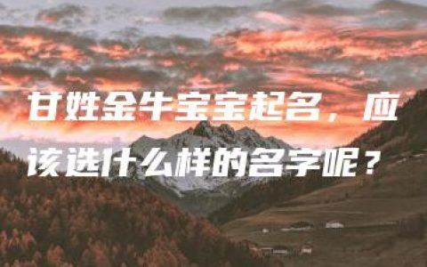 甘姓金牛宝宝起名，应该选什么样的名字呢？