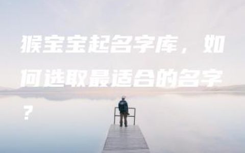 猴宝宝起名字库，如何选取最适合的名字？