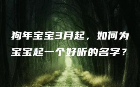 狗年宝宝3月起，如何为宝宝起一个好听的名字？