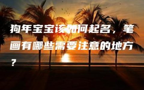 狗年宝宝该如何起名，笔画有哪些需要注意的地方？