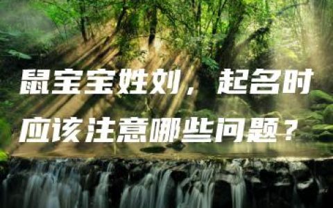 鼠宝宝姓刘，起名时应该注意哪些问题？