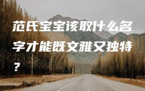 范氏宝宝该取什么名字才能既文雅又独特？