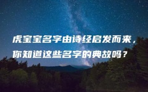 虎宝宝名字由诗经启发而来，你知道这些名字的典故吗？