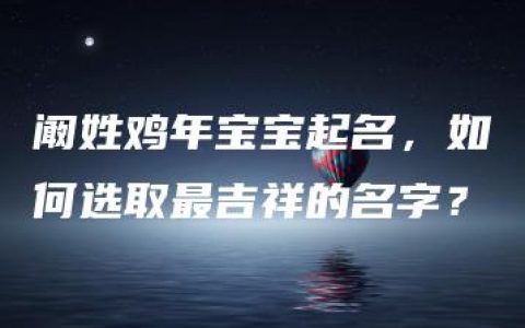 阚姓鸡年宝宝起名，如何选取最吉祥的名字？