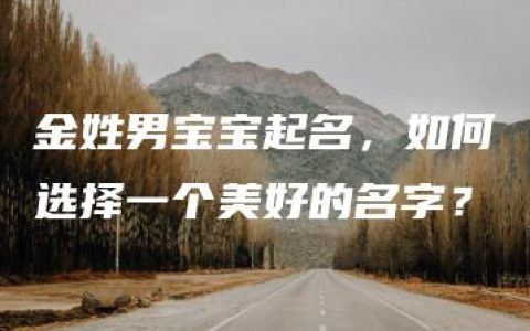 金姓男宝宝起名，如何选择一个美好的名字？