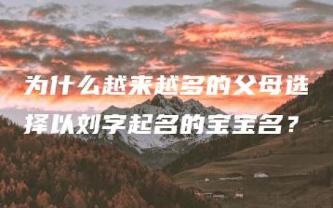 为什么越来越多的父母选择以刘字起名的宝宝名？