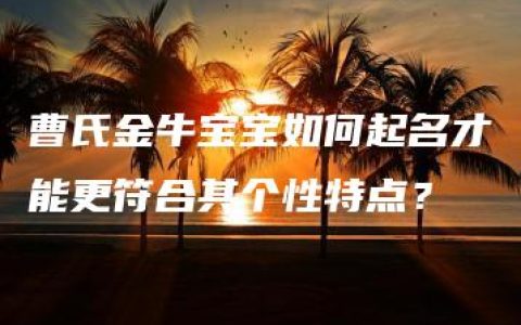 曹氏金牛宝宝如何起名才能更符合其个性特点？