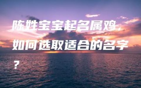 陈姓宝宝起名属鸡，如何选取适合的名字？