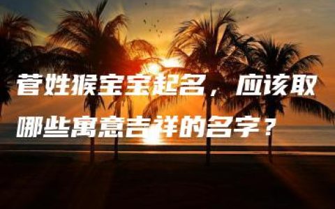 菅姓猴宝宝起名，应该取哪些寓意吉祥的名字？