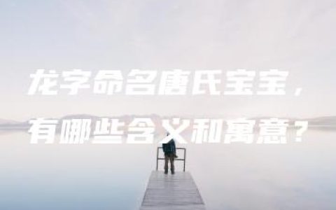 龙字命名唐氏宝宝，有哪些含义和寓意？