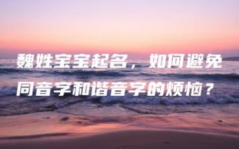 魏姓宝宝起名，如何避免同音字和谐音字的烦恼？