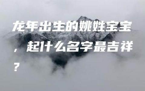 龙年出生的姚姓宝宝，起什么名字最吉祥？