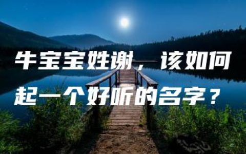 牛宝宝姓谢，该如何起一个好听的名字？