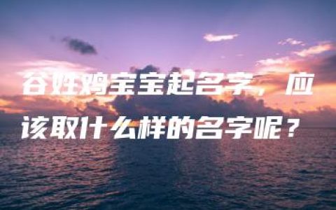 谷姓鸡宝宝起名字，应该取什么样的名字呢？