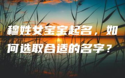 穆姓女宝宝起名，如何选取合适的名字？