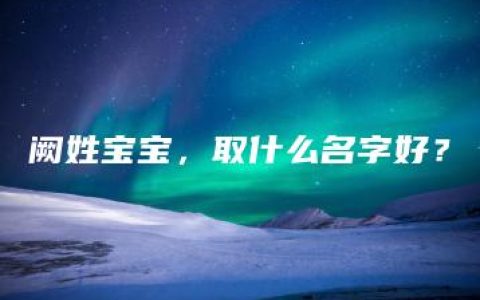 阙姓宝宝，取什么名字好？