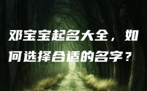 邓宝宝起名大全，如何选择合适的名字？