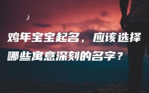 鸡年宝宝起名，应该选择哪些寓意深刻的名字？