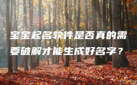 宝宝起名软件是否真的需要破解才能生成好名字？