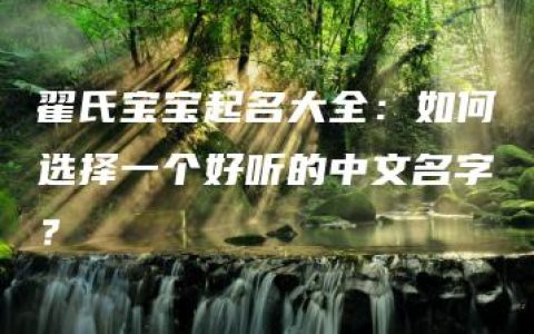 翟氏宝宝起名大全：如何选择一个好听的中文名字？