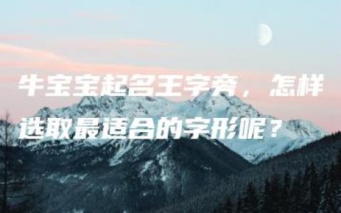 牛宝宝起名王字旁，怎样选取最适合的字形呢？