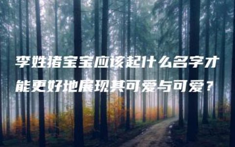 李姓猪宝宝应该起什么名字才能更好地展现其可爱与可爱？