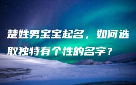 楚姓男宝宝起名，如何选取独特有个性的名字？