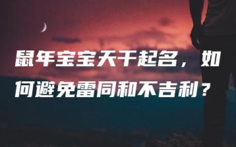 鼠年宝宝天干起名，如何避免雷同和不吉利？