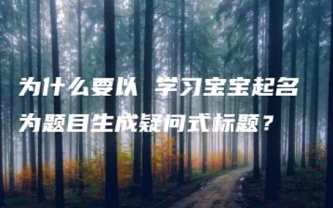 为什么要以 学习宝宝起名 为题目生成疑问式标题？