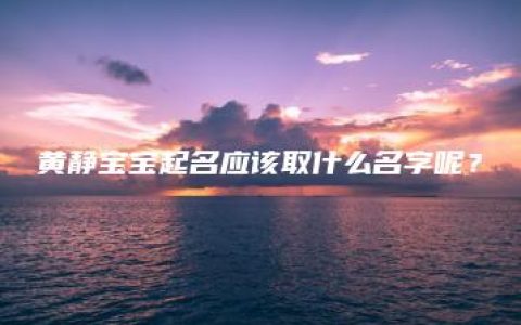 黄静宝宝起名应该取什么名字呢？