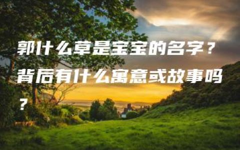 郭什么草是宝宝的名字？背后有什么寓意或故事吗？