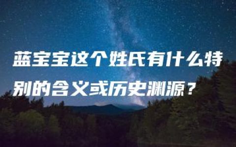 蓝宝宝这个姓氏有什么特别的含义或历史渊源？