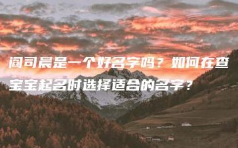 阎司晨是一个好名字吗？如何在查宝宝起名时选择适合的名字？