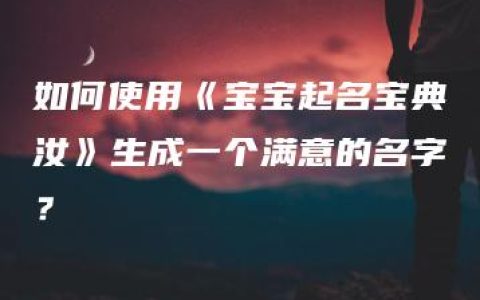 如何使用《宝宝起名宝典汝》生成一个满意的名字？