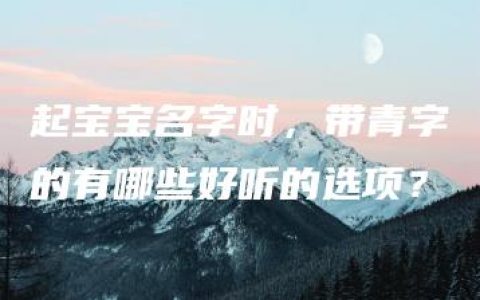 起宝宝名字时，带青字的有哪些好听的选项？