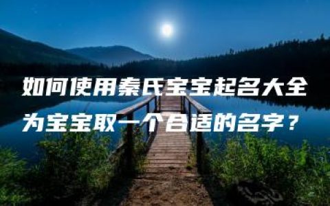 如何使用秦氏宝宝起名大全为宝宝取一个合适的名字？