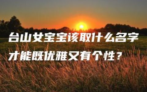 台山女宝宝该取什么名字才能既优雅又有个性？