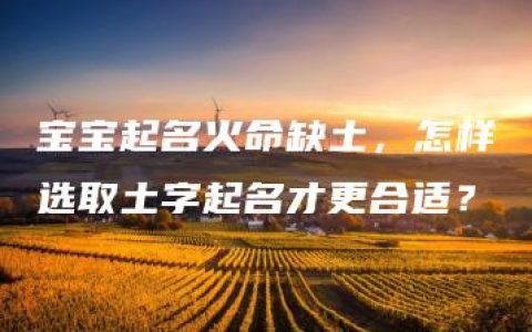 宝宝起名火命缺土，怎样选取土字起名才更合适？