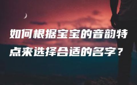 如何根据宝宝的音韵特点来选择合适的名字？