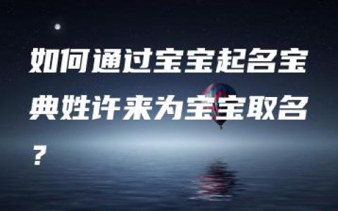 如何通过宝宝起名宝典姓许来为宝宝取名？