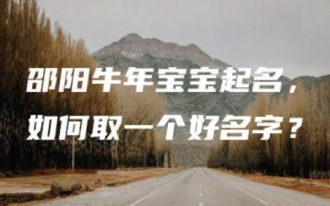 邵阳牛年宝宝起名，如何取一个好名字？